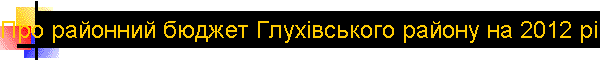 ѕро районний бюджет √лух≥вського району на 2012 р≥к